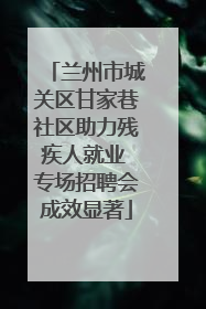 兰州市城关区甘家巷社区助力残疾人就业 专场招聘会成效显著